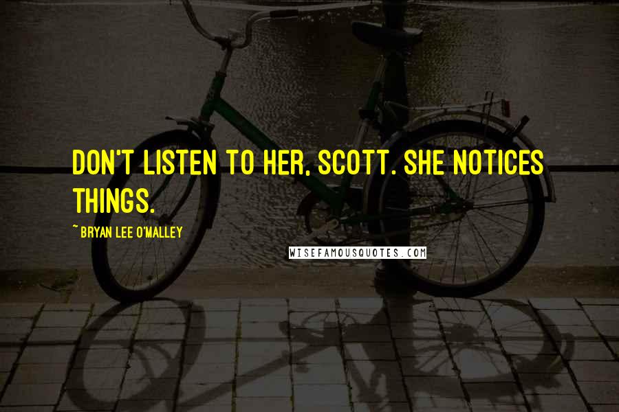 Bryan Lee O'Malley Quotes: Don't listen to her, Scott. She notices things.
