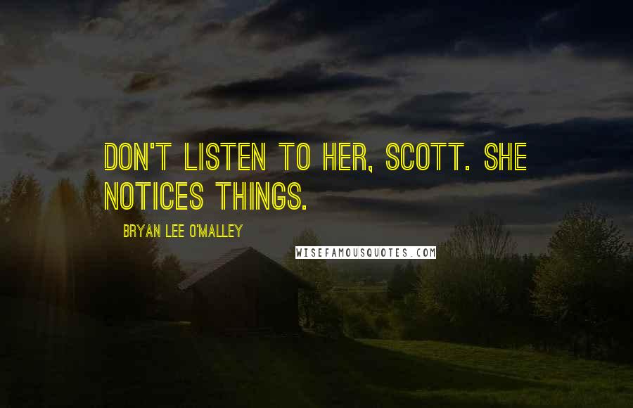 Bryan Lee O'Malley Quotes: Don't listen to her, Scott. She notices things.