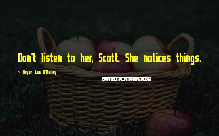 Bryan Lee O'Malley Quotes: Don't listen to her, Scott. She notices things.