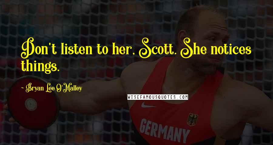 Bryan Lee O'Malley Quotes: Don't listen to her, Scott. She notices things.