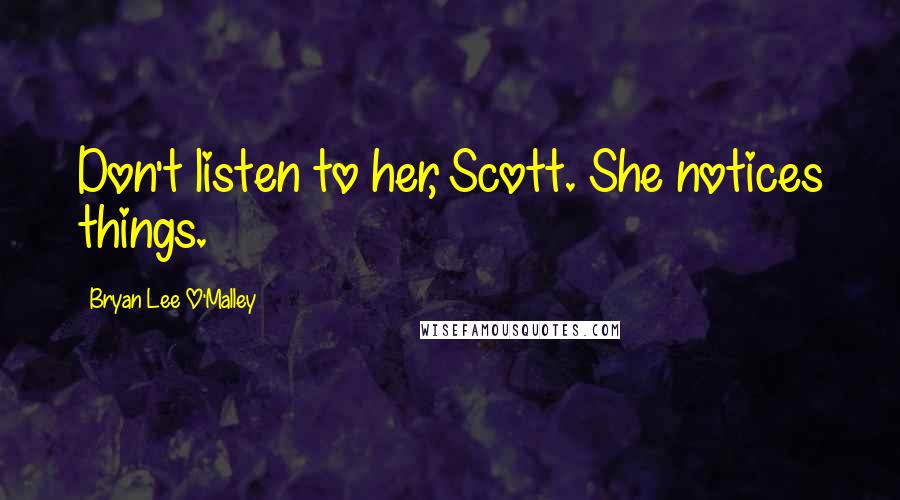 Bryan Lee O'Malley Quotes: Don't listen to her, Scott. She notices things.