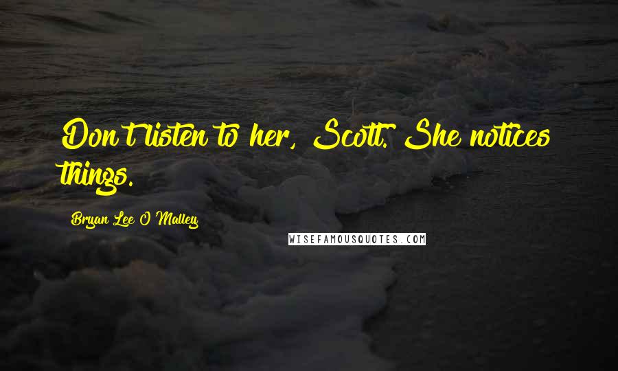 Bryan Lee O'Malley Quotes: Don't listen to her, Scott. She notices things.