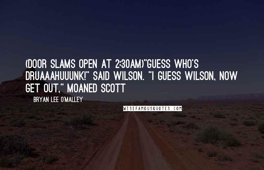 Bryan Lee O'Malley Quotes: (door slams open at 2:30am)"Guess who's DRUAAAHUUUNK!" said Wilson. "I guess Wilson, now get out," moaned Scott
