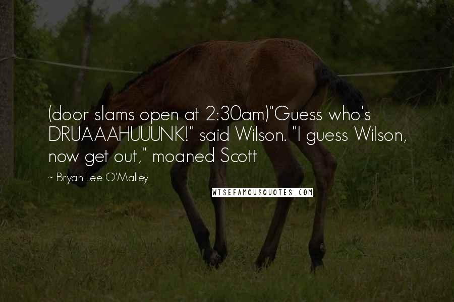 Bryan Lee O'Malley Quotes: (door slams open at 2:30am)"Guess who's DRUAAAHUUUNK!" said Wilson. "I guess Wilson, now get out," moaned Scott