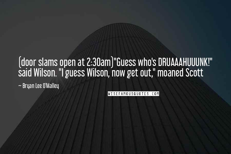 Bryan Lee O'Malley Quotes: (door slams open at 2:30am)"Guess who's DRUAAAHUUUNK!" said Wilson. "I guess Wilson, now get out," moaned Scott