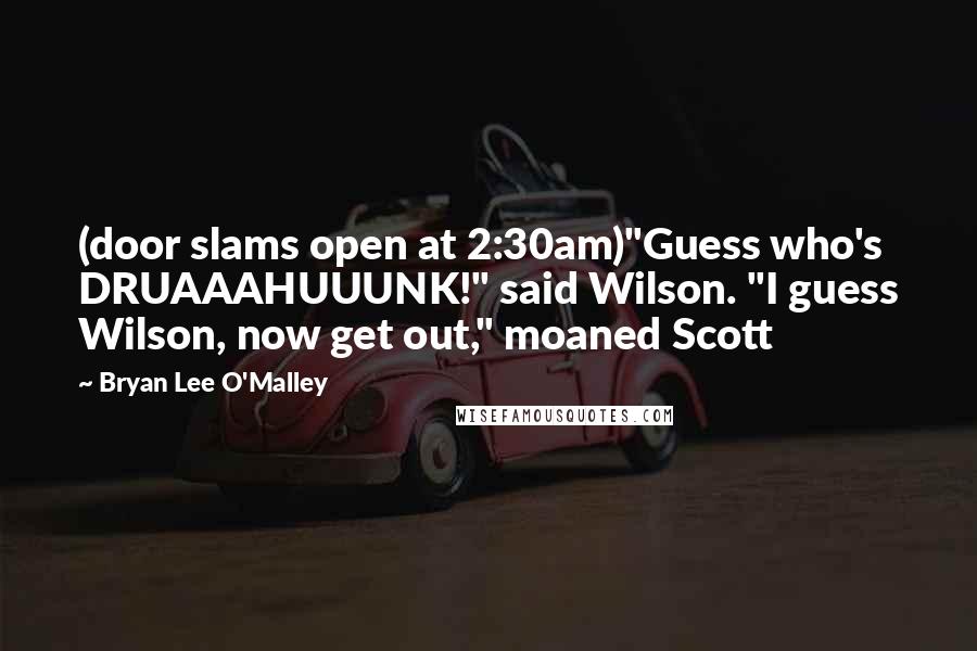 Bryan Lee O'Malley Quotes: (door slams open at 2:30am)"Guess who's DRUAAAHUUUNK!" said Wilson. "I guess Wilson, now get out," moaned Scott