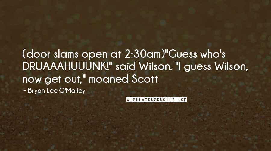 Bryan Lee O'Malley Quotes: (door slams open at 2:30am)"Guess who's DRUAAAHUUUNK!" said Wilson. "I guess Wilson, now get out," moaned Scott