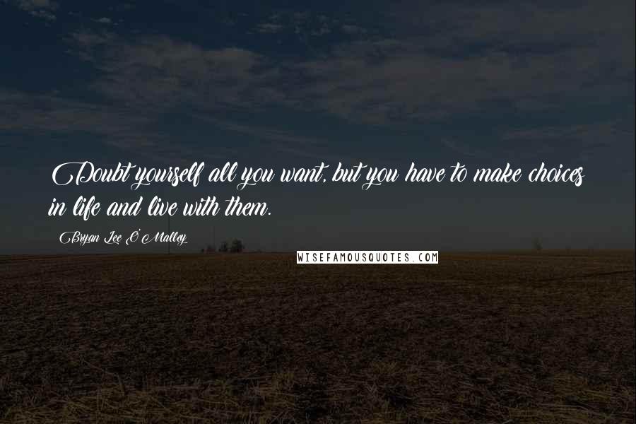 Bryan Lee O'Malley Quotes: Doubt yourself all you want, but you have to make choices in life and live with them.