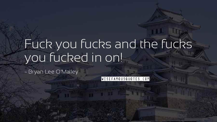 Bryan Lee O'Malley Quotes: Fuck you fucks and the fucks you fucked in on!