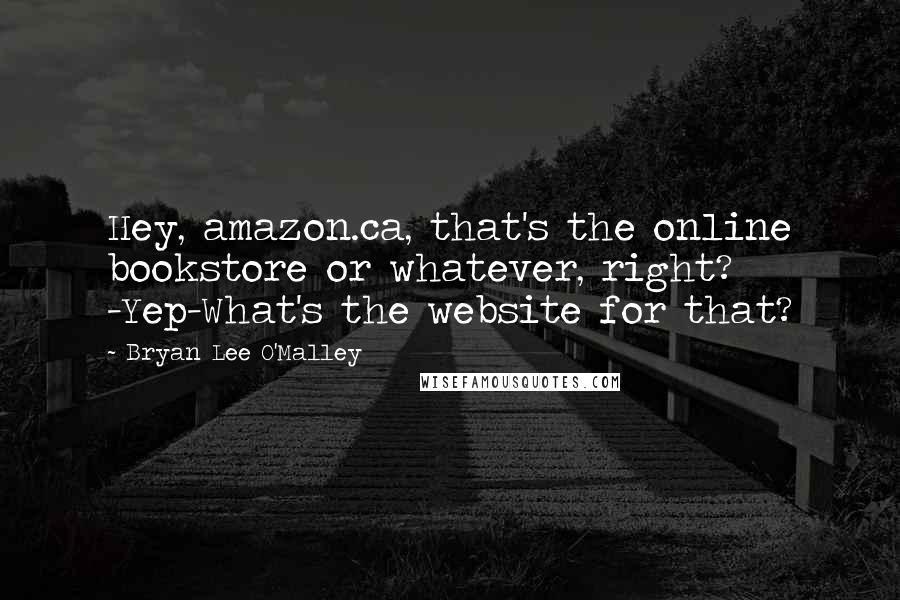 Bryan Lee O'Malley Quotes: Hey, amazon.ca, that's the online bookstore or whatever, right? -Yep-What's the website for that?