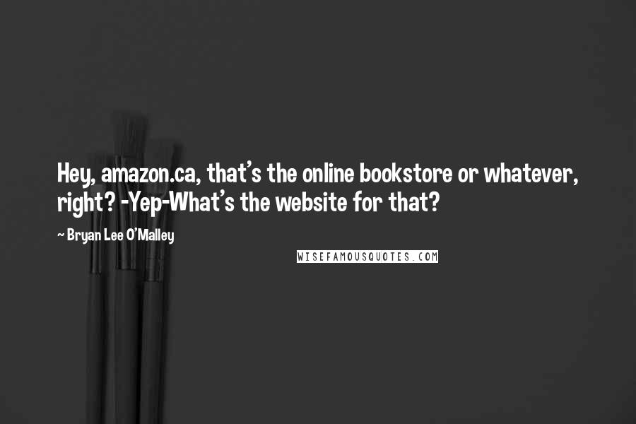 Bryan Lee O'Malley Quotes: Hey, amazon.ca, that's the online bookstore or whatever, right? -Yep-What's the website for that?