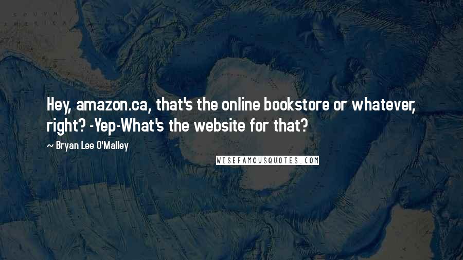 Bryan Lee O'Malley Quotes: Hey, amazon.ca, that's the online bookstore or whatever, right? -Yep-What's the website for that?