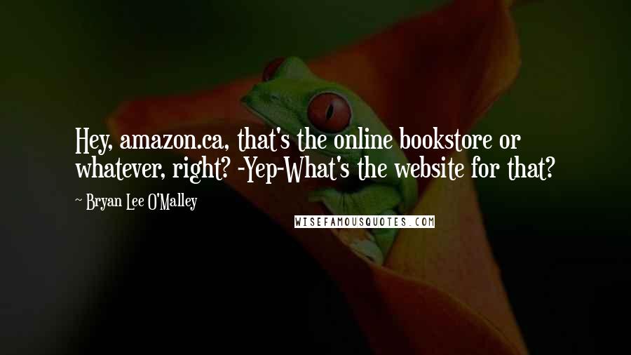 Bryan Lee O'Malley Quotes: Hey, amazon.ca, that's the online bookstore or whatever, right? -Yep-What's the website for that?