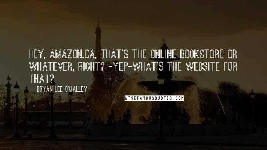 Bryan Lee O'Malley Quotes: Hey, amazon.ca, that's the online bookstore or whatever, right? -Yep-What's the website for that?