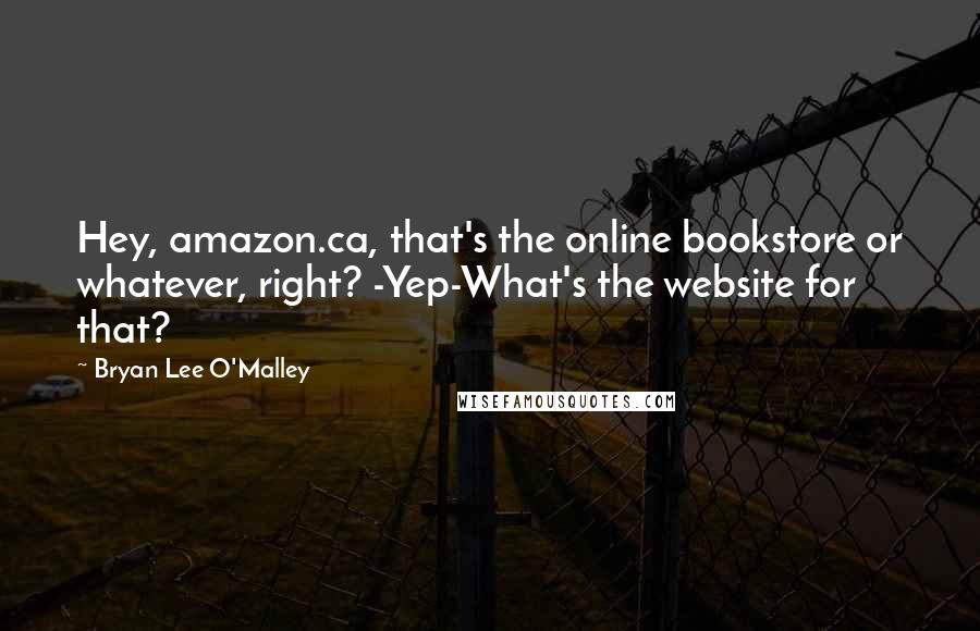 Bryan Lee O'Malley Quotes: Hey, amazon.ca, that's the online bookstore or whatever, right? -Yep-What's the website for that?