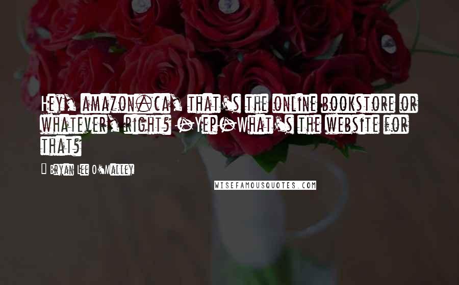 Bryan Lee O'Malley Quotes: Hey, amazon.ca, that's the online bookstore or whatever, right? -Yep-What's the website for that?