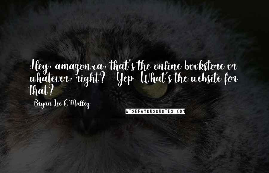 Bryan Lee O'Malley Quotes: Hey, amazon.ca, that's the online bookstore or whatever, right? -Yep-What's the website for that?