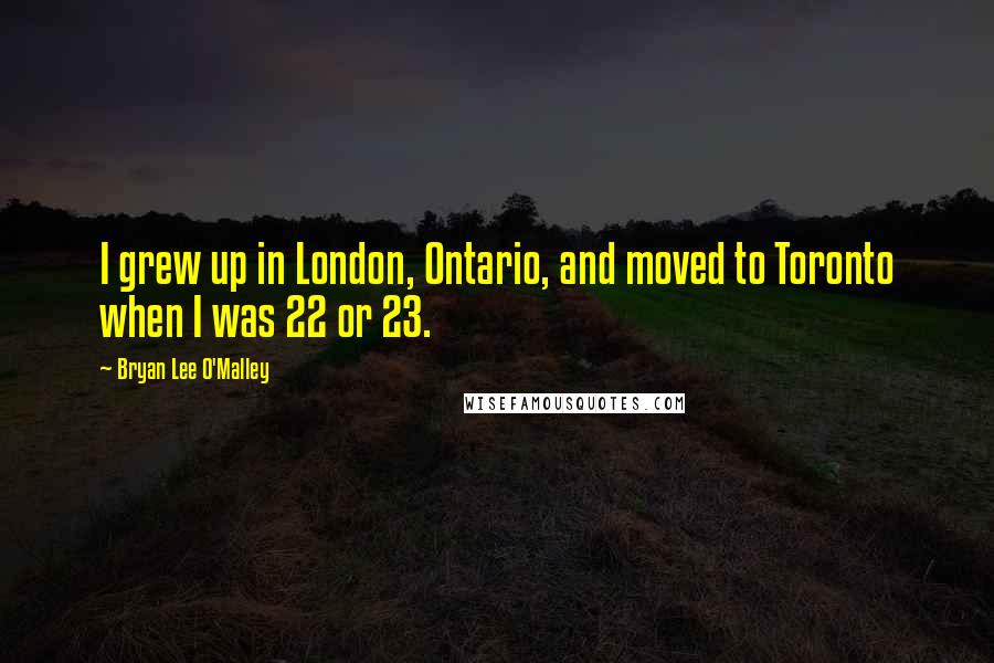 Bryan Lee O'Malley Quotes: I grew up in London, Ontario, and moved to Toronto when I was 22 or 23.