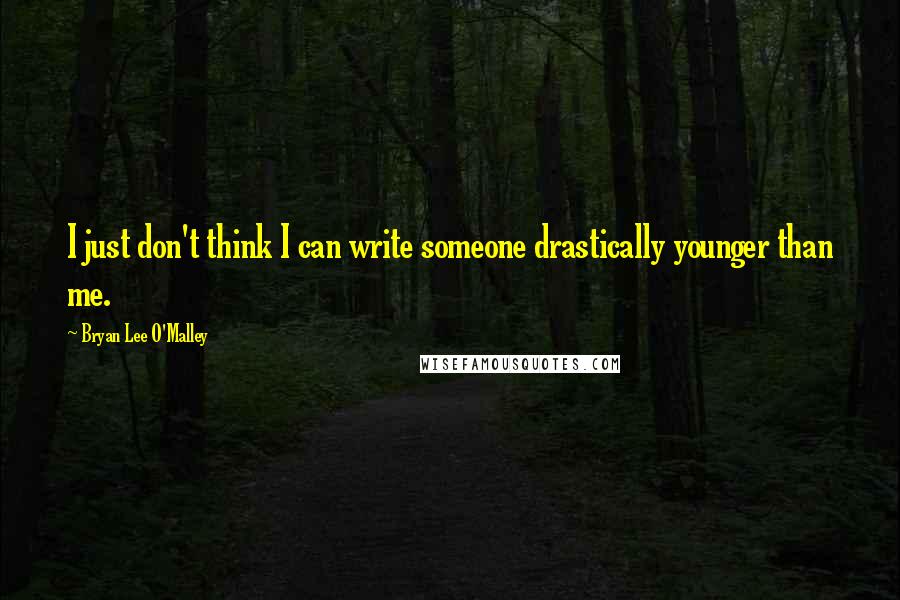 Bryan Lee O'Malley Quotes: I just don't think I can write someone drastically younger than me.