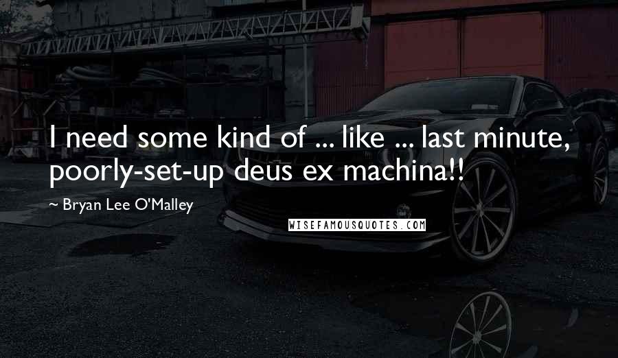 Bryan Lee O'Malley Quotes: I need some kind of ... like ... last minute, poorly-set-up deus ex machina!!