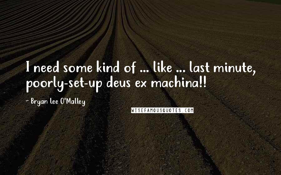Bryan Lee O'Malley Quotes: I need some kind of ... like ... last minute, poorly-set-up deus ex machina!!