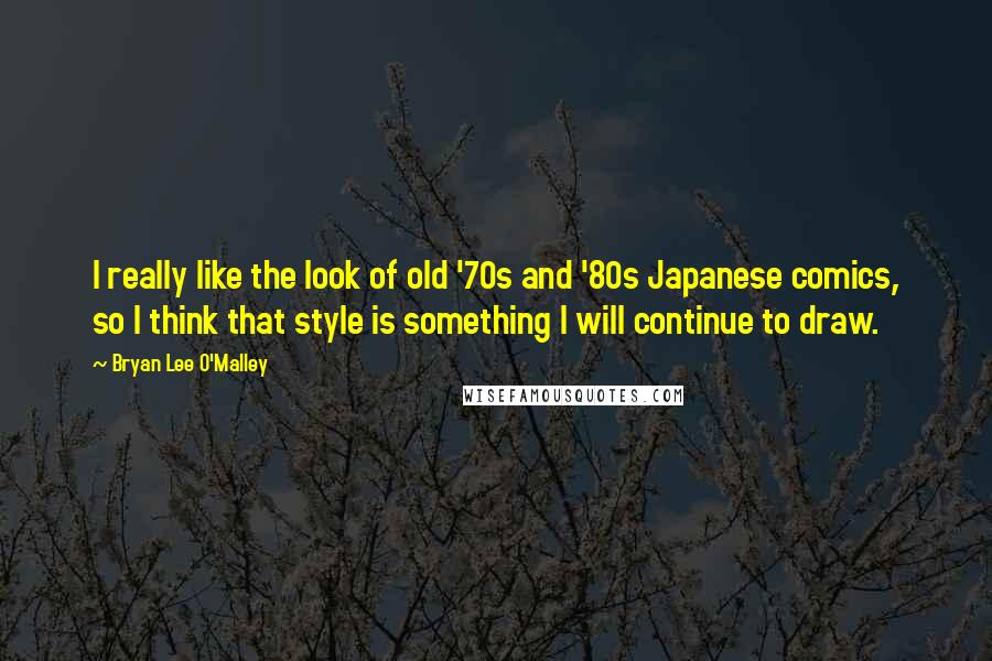 Bryan Lee O'Malley Quotes: I really like the look of old '70s and '80s Japanese comics, so I think that style is something I will continue to draw.