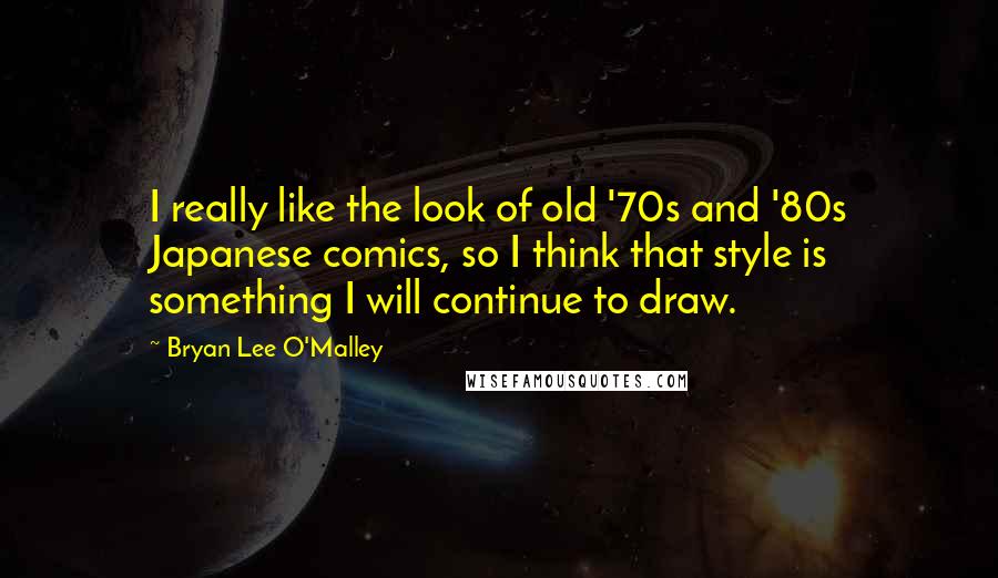 Bryan Lee O'Malley Quotes: I really like the look of old '70s and '80s Japanese comics, so I think that style is something I will continue to draw.