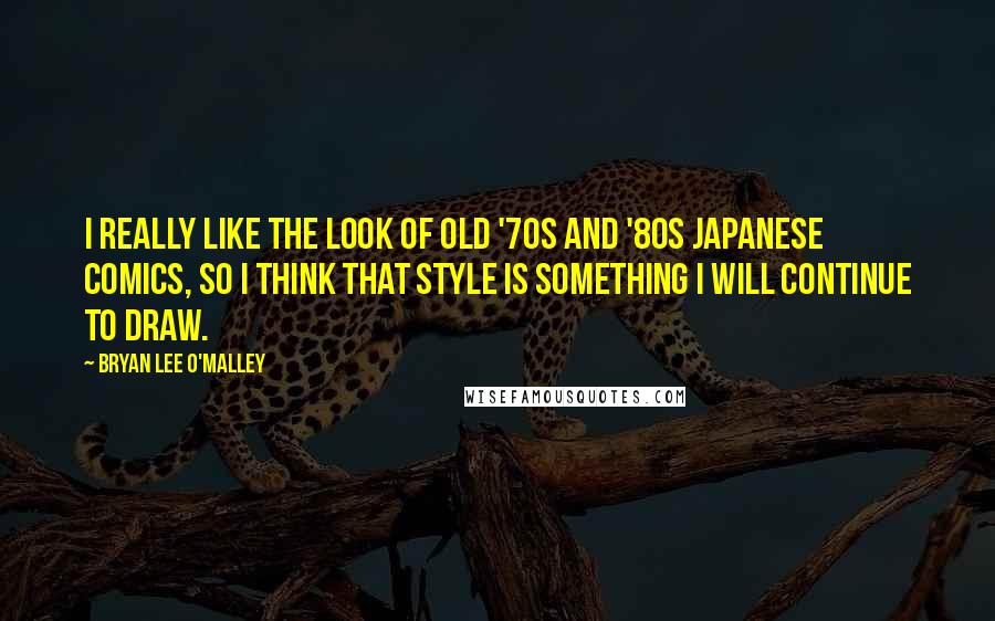 Bryan Lee O'Malley Quotes: I really like the look of old '70s and '80s Japanese comics, so I think that style is something I will continue to draw.