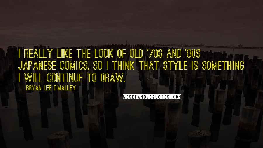 Bryan Lee O'Malley Quotes: I really like the look of old '70s and '80s Japanese comics, so I think that style is something I will continue to draw.