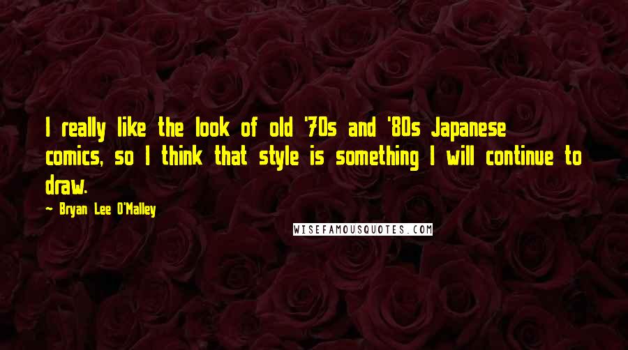 Bryan Lee O'Malley Quotes: I really like the look of old '70s and '80s Japanese comics, so I think that style is something I will continue to draw.