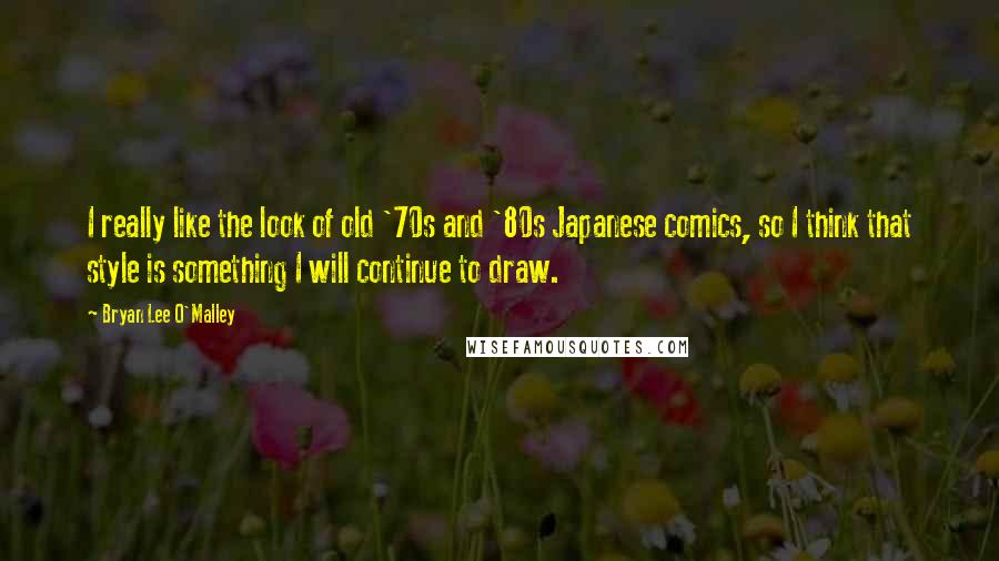 Bryan Lee O'Malley Quotes: I really like the look of old '70s and '80s Japanese comics, so I think that style is something I will continue to draw.