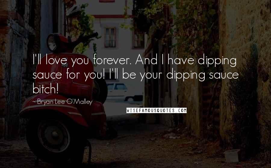 Bryan Lee O'Malley Quotes: I'll love you forever. And I have dipping sauce for you! I'll be your dipping sauce bitch!
