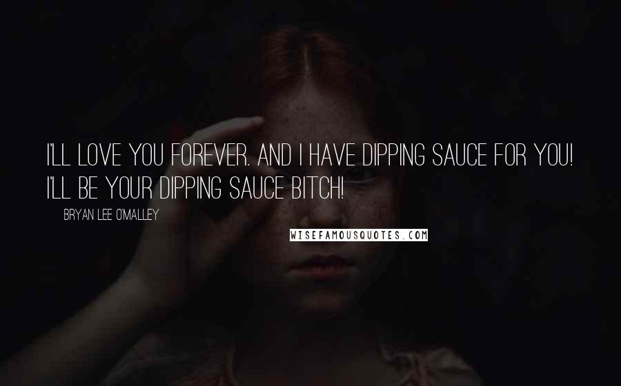Bryan Lee O'Malley Quotes: I'll love you forever. And I have dipping sauce for you! I'll be your dipping sauce bitch!