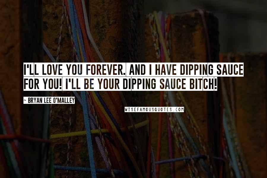 Bryan Lee O'Malley Quotes: I'll love you forever. And I have dipping sauce for you! I'll be your dipping sauce bitch!