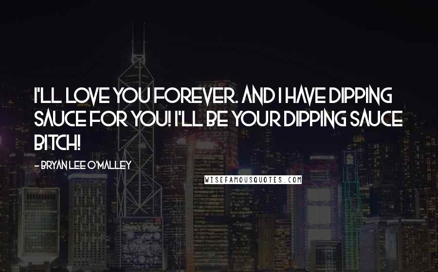 Bryan Lee O'Malley Quotes: I'll love you forever. And I have dipping sauce for you! I'll be your dipping sauce bitch!