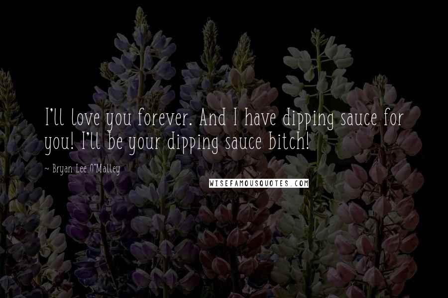 Bryan Lee O'Malley Quotes: I'll love you forever. And I have dipping sauce for you! I'll be your dipping sauce bitch!