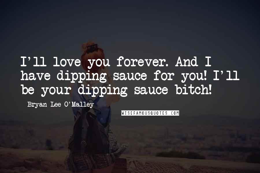 Bryan Lee O'Malley Quotes: I'll love you forever. And I have dipping sauce for you! I'll be your dipping sauce bitch!
