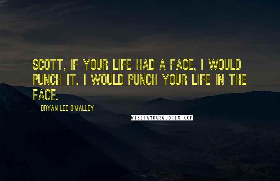 Bryan Lee O'Malley Quotes: Scott, if your life had a face, I would punch it. I would punch your life in the face.