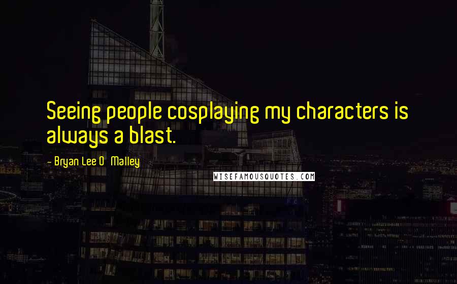 Bryan Lee O'Malley Quotes: Seeing people cosplaying my characters is always a blast.