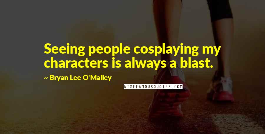 Bryan Lee O'Malley Quotes: Seeing people cosplaying my characters is always a blast.