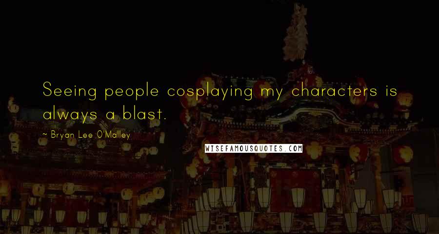 Bryan Lee O'Malley Quotes: Seeing people cosplaying my characters is always a blast.