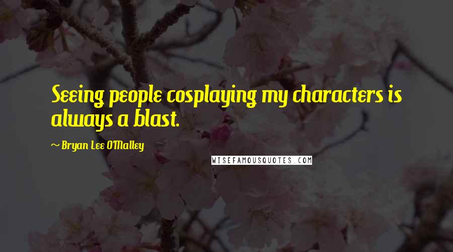 Bryan Lee O'Malley Quotes: Seeing people cosplaying my characters is always a blast.