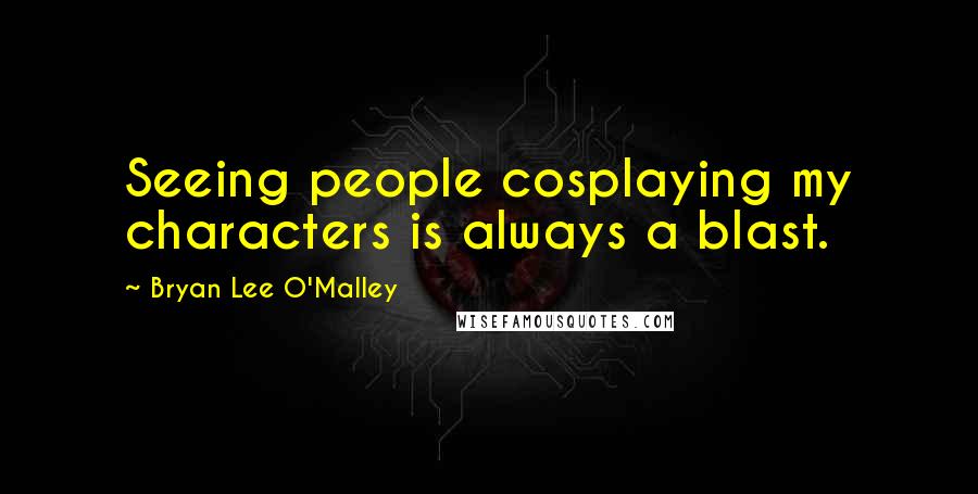 Bryan Lee O'Malley Quotes: Seeing people cosplaying my characters is always a blast.