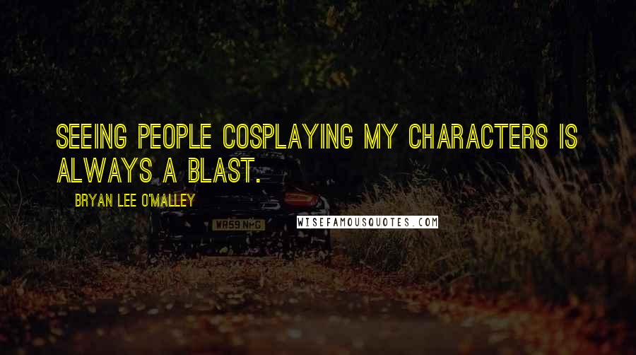 Bryan Lee O'Malley Quotes: Seeing people cosplaying my characters is always a blast.