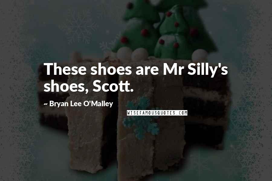 Bryan Lee O'Malley Quotes: These shoes are Mr Silly's shoes, Scott.
