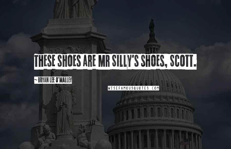Bryan Lee O'Malley Quotes: These shoes are Mr Silly's shoes, Scott.