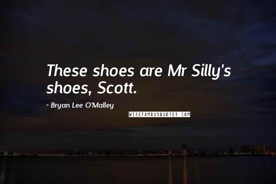 Bryan Lee O'Malley Quotes: These shoes are Mr Silly's shoes, Scott.