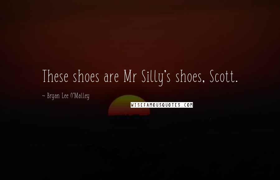 Bryan Lee O'Malley Quotes: These shoes are Mr Silly's shoes, Scott.