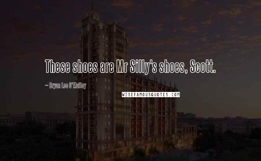 Bryan Lee O'Malley Quotes: These shoes are Mr Silly's shoes, Scott.