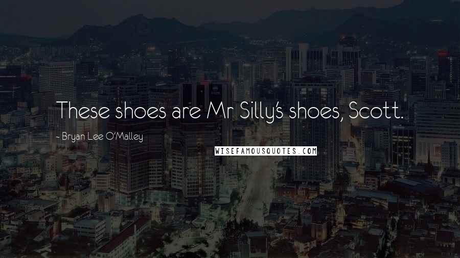 Bryan Lee O'Malley Quotes: These shoes are Mr Silly's shoes, Scott.